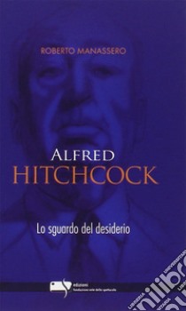 Alfred Hitchcock. Lo sguardo del desiderio libro di Manassero Roberto