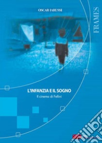 L'infanzia e il sogno. Il cinema di Fellini libro di Iarussi Oscar