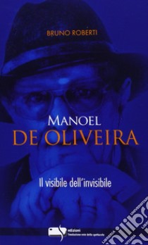 Manoel De Oliveira. Il visibile dell'invisibile libro di Roberti Bruno