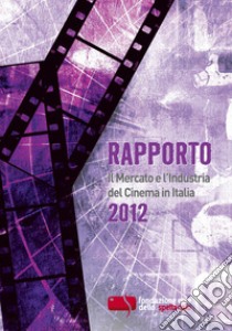 Rapporto 2012. Il mercato e l'industria del cinema in Italia libro