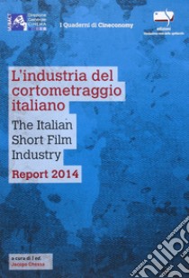 L'industria del cortometraggio italiano-The italian short film industry. Report 2014. Ediz. bilingue libro di Chessa J. (cur.)