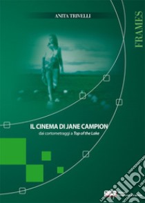 Il cinema di Jane Campion dai cortometraggi a Top of the Lake libro di Trivelli Anita