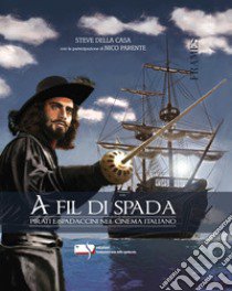 A fil di spada. Pirati e spadaccini nel cinema italiano libro di Della Casa Steve; Parente Nico