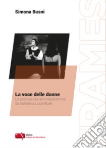 La voce delle donne. Le sconosciute del melodramma, da Galatea a Lucia Bosè libro di Busni Simona