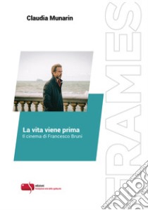 La vita viene prima. Il cinema di Francesco Bruni. Ediz. critica libro di Munarin Claudia