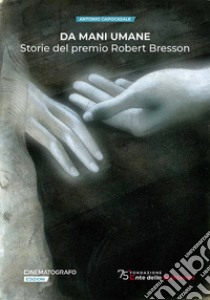 Da mani umane. Storie del premio Robert Bresson libro di Capocasale Antonio