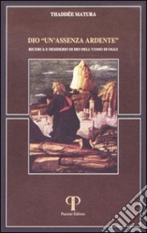 Dio «Un'assenza ardente». Ricerca e desiderio di Dio dell'uomo di oggi libro di Matura Thaddée