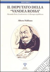Il deputato della Vandea rossa. Alessandro Fortis, il trasformismo e la Romagna repubblicana libro di Malfitano Alberto