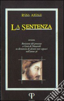 La sentenza. Revisione del processo di Nazareth su denuncia di alcuni suoi seguaci nell'anno 36 libro di Artale Rosa