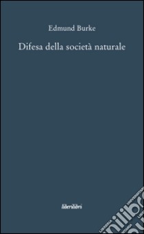 Difesa della società naturale libro di Burke Edmund; Cappiello I. (cur.)