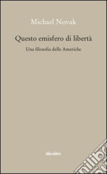 Questo emisfero di libertà. Una filosofia delle Americhe libro di Novak Michael