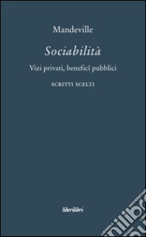 Sociabilità. Vizi privati, benefici pubblici. Scritti scelti libro di Mandeville Bernard; Francesconi D. (cur.)