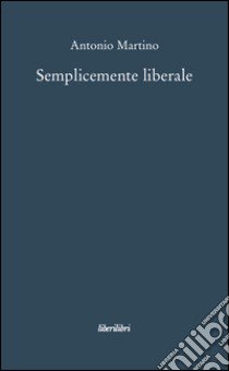 Semplicemente liberale libro di Martino Antonio