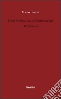 E poi Martina lavava l'anitra miope. 181 palindromi libro di Buratti Marco