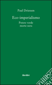 Eco-imperialismo. Potere verde, morte nera libro di Driessen Paul; Piombini G. (cur.)