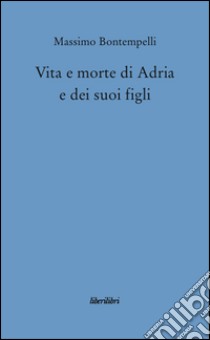 Vita e morte di Adria e dei suoi figli libro di Bontempelli Massimo