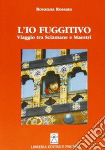 L'io fuggitivo. Viaggio tra sciamane e maestri libro di Rossato Rosanna