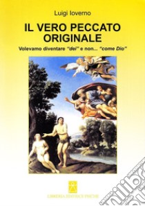 Il vero peccato originale. Volevamo diventare «dei» e non... «come Dio» libro di Ioverno Luigi