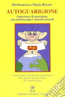 Autoguarigione. Esperienze di guarigione con urinoterapia e metodi naturali libro di Rovere Pierfrancesco M.