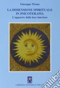 La dimensione spirituale in psicoterapia. L'apparire della luce interiore libro di Tirone Giuseppe