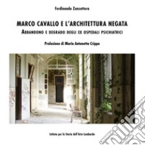 Marco Cavallo e l'architettura negata. Abbandono e degrado degli ex Ospedali Psichiatrici libro di Zanzottera Ferdinando