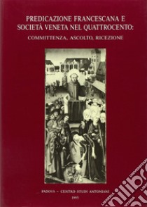 Predicazione francescana e società veneta nel Quattrocento: committenza, ascolto, ricezione. Atti del 2º Convegno internazionale di studi francescani (Padova, 1987) libro