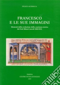 Francesco e le sue immagini. Momenti della evoluzione della coscienza storica dei frati Minori (secoli XIII-XVI) libro di Accrocca Felice