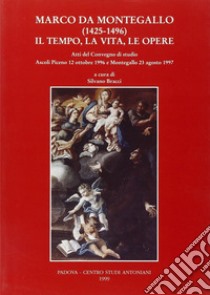 Marco da Montegallo (1425-1496). Il tempo, la vita, le opere. Atti del Convegno di studio (Ascoli Piceno, 12 ottobre 1996; Montegallo, 23 agosto 1997) libro di Bracci S. (cur.)