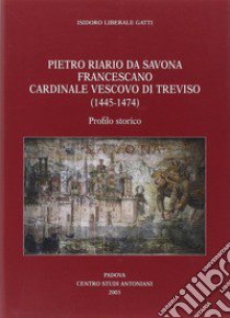 Pietro Riario da Savona francescano cardinale vescovo di Treviso (1445-1474). Profilo storico libro di Gatti Isidoro L.