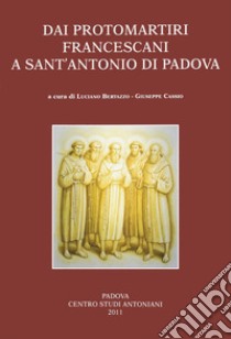 Dai protomartiri francescani a sant'Antonio di Padova. Atti della Giornata di studi (Terni, 11 giugno 2010) libro di Bertazzo L. (cur.); Cassio G. (cur.)