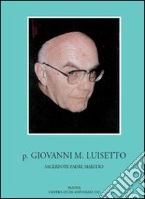 P. Giovanni M. Luisetto francescano conventuale. Sacerdote, padre, maestro libro di Bertazzo L. M. (cur.)