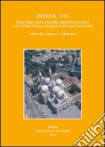 Padova 1310. Percorsi nei cantieri architettonici e pittorici della basilica di Sant'Antonio libro di Baggio L. (cur.); Bertazzo L. (cur.)