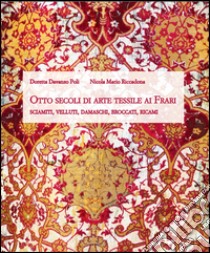 Otto secoli di arte tessile ai Frari. Sciamiti, velluti, damaschi, broccati, ricami libro di Davanzo Poli Doretta; Riccadona Nicola M.