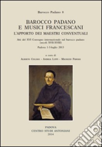 Barocco padano e musici francescani. L'apporto dei maestri conventuali. Atti del 16° Convegno internazionale... (Padova, 1-3 luglio 2013). Ediz. multilingue. Vol. 8 libro di Colzani A. (cur.); Luppi A. (cur.); Padoan M. (cur.)