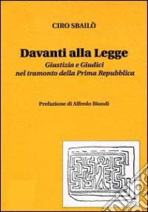 Davanti alla legge. Giustizia e giudici nel tramonto della prima Repubblica libro di Sbailò Ciro