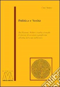 Politica e verità. Tra Platone, Weber e realtà virtuale: il ritorno di un antico problema all'alba del terzo millennio libro di Sbailò Ciro