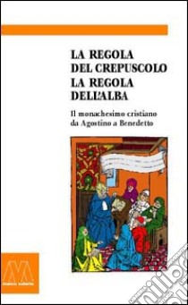 La regola del crepuscolo, la regola dell'alba. Il monachesimo cristiano da Agostino a Benedetto libro