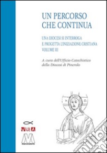 Un percorso che continua. Una diocesi si interroga e progetta l'iniziazione cristiana. Vol. 3 libro