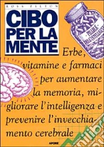 Cibo per la mente. Erbe, vitamine, farmaci per aumentare la memoria, migliorare l'intelligenza e prevenire l'invecchiamento cerebrale libro di Pelton Ross