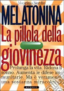 Melatonina. La pillola della giovinezza. Prolunga la vita. Ridona il sonno perduto. Aumenta le difese immunitarie. Ma veramente è una sostanza miracolosa? libro di Nordio Maurizio; Pinni G. (cur.)