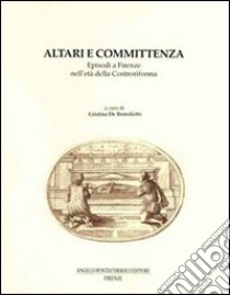 Altari e committenza. Episodi a Firenze nell'età della Controriforma libro di De Benedictis Cristina