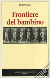 Frontiere del bambino libro di Chiozzi Paolo