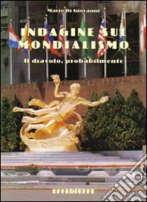 Indagine sul mondialismo. Il diavolo, probabilmente libro di Di Giovanni Mario