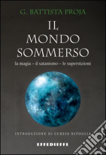 Il mondo sommerso. Magia, satanismo, superstizioni libro di Proja G. Battista