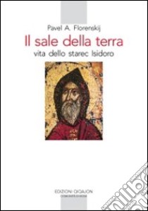 Il sale della terra. Vita dello starec Isidoro libro di Florenskij Pavel Aleksandrovic