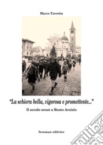 «La schiera bella, vigorosa e promettente...». Il secolo scout a Busto Arsizio libro di Torretta Marco