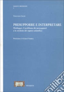 Presupporre e interpretare Heidegger. Il problema dei presupposti e la storicità del sapere scientifico libro di Crupi Vincenzo