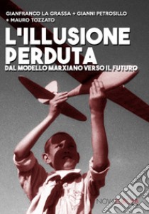 L'illusione perduta. Dal modello marxiano verso il futuro libro di La Grassa Gianfranco; Petrosillo Gianni; Tozzato Mauro