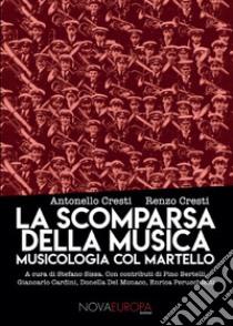 La scomparsa della musica. Musicologia col martello libro di Cresti Antonello; Cresti Renzo; Sissa S. (cur.)