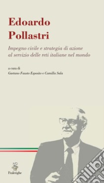 Edoardo Pollastri. Impegno civile e strategia di azione al servizio delle reti italiane nel mondo libro di Esposito G. F. (cur.); Sala C. (cur.)